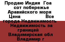 Продаю Индия, Гоа 100 сот побережье Аравийского моря › Цена ­ 1 700 000 - Все города Недвижимость » Недвижимость за границей   . Владимирская обл.,Владимир г.